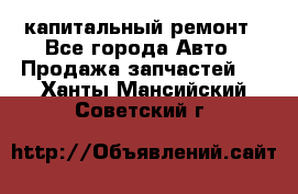 капитальный ремонт - Все города Авто » Продажа запчастей   . Ханты-Мансийский,Советский г.